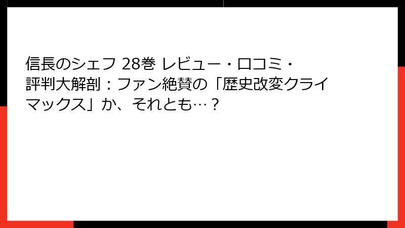 信長のシェフ 28巻 レビュー・口コミ・評判大解剖：ファン絶賛の「歴史改変クライマックス」か、それとも…？
