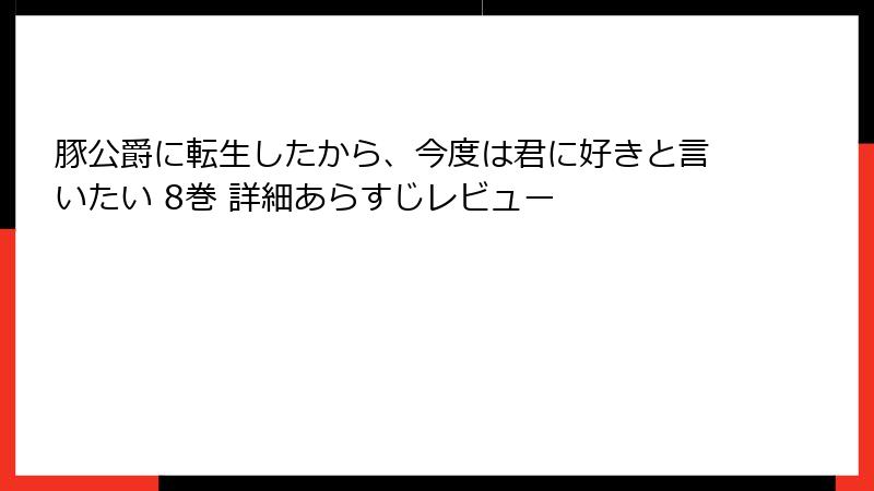 豚公爵に転生したから、今度は君に好きと言いたい 8巻 詳細あらすじレビュー