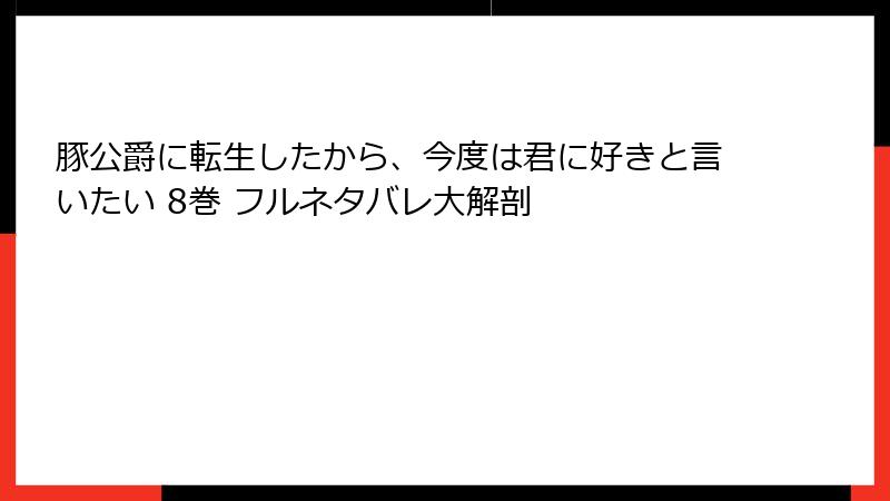 豚公爵に転生したから、今度は君に好きと言いたい 8巻 フルネタバレ大解剖
