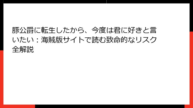 豚公爵に転生したから、今度は君に好きと言いたい:海賊版サイトで読む致命的なリスク全解説