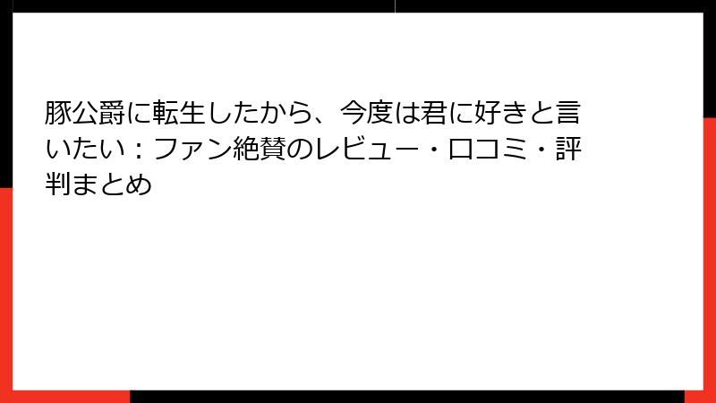 豚公爵に転生したから、今度は君に好きと言いたい:ファン絶賛のレビュー・口コミ・評判まとめ