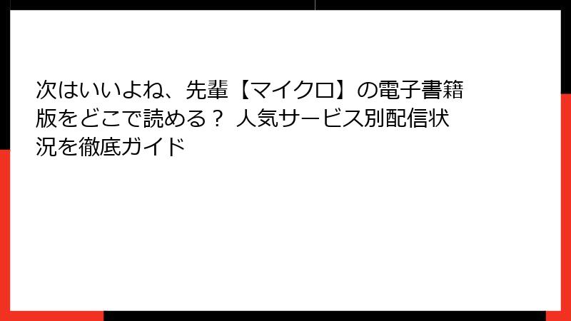 次はいいよね、先輩【マイクロ】の電子書籍版をどこで読める? 人気サービス別配信状況を徹底ガイド