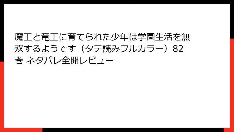 魔王と竜王に育てられた少年は学園生活を無双するようです（タテ読みフルカラー）82巻 ネタバレ全開レビュー