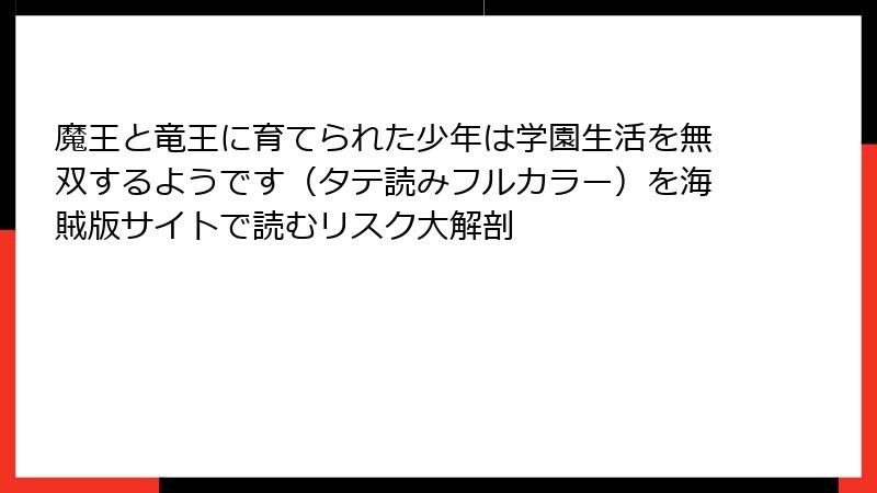 魔王と竜王に育てられた少年は学園生活を無双するようです（タテ読みフルカラー）を海賊版サイトで読むリスク大解剖