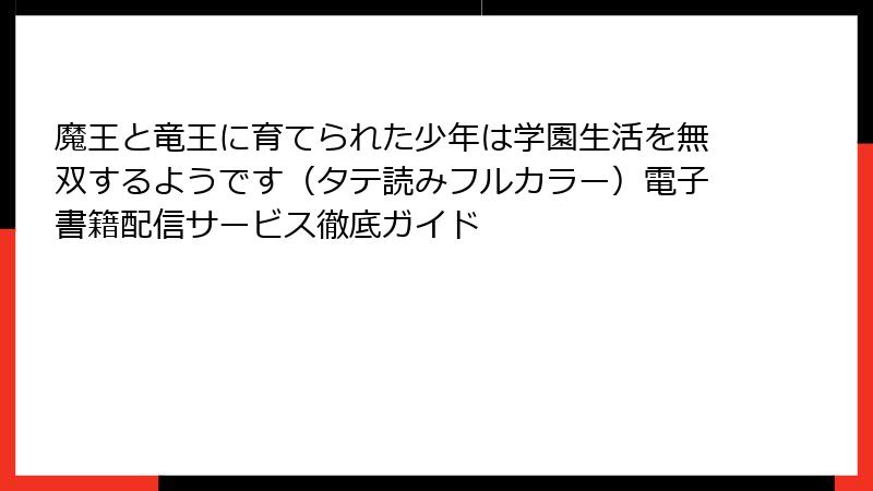 魔王と竜王に育てられた少年は学園生活を無双するようです（タテ読みフルカラー）電子書籍配信サービス徹底ガイド