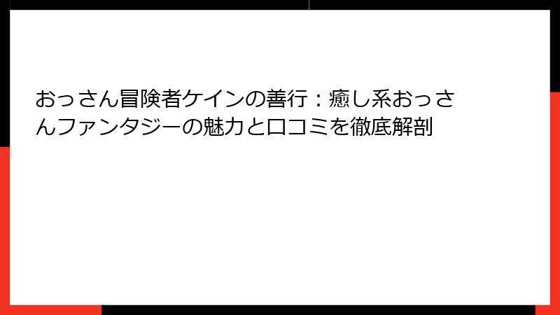 おっさん冒険者ケインの善行:癒し系おっさんファンタジーの魅力と口コミを徹底解剖