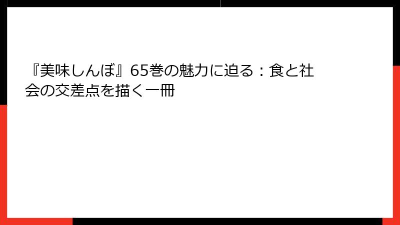 『美味しんぼ』65巻の魅力に迫る:食と社会の交差点を描く一冊