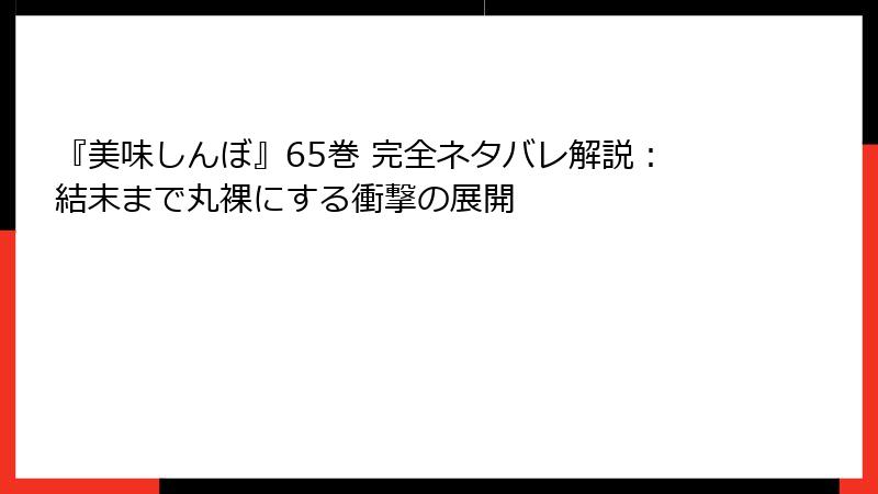 『美味しんぼ』65巻 完全ネタバレ解説:結末まで丸裸にする衝撃の展開