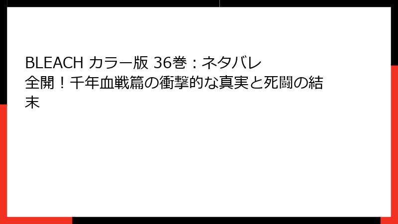 BLEACH カラー版 36巻:ネタバレ全開!千年血戦篇の衝撃的な真実と死闘の結末