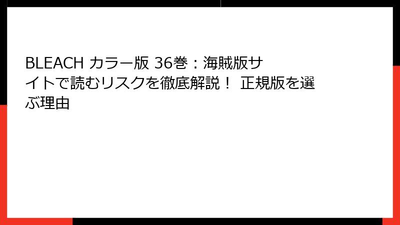 BLEACH カラー版 36巻:海賊版サイトで読むリスクを徹底解説! 正規版を選ぶ理由