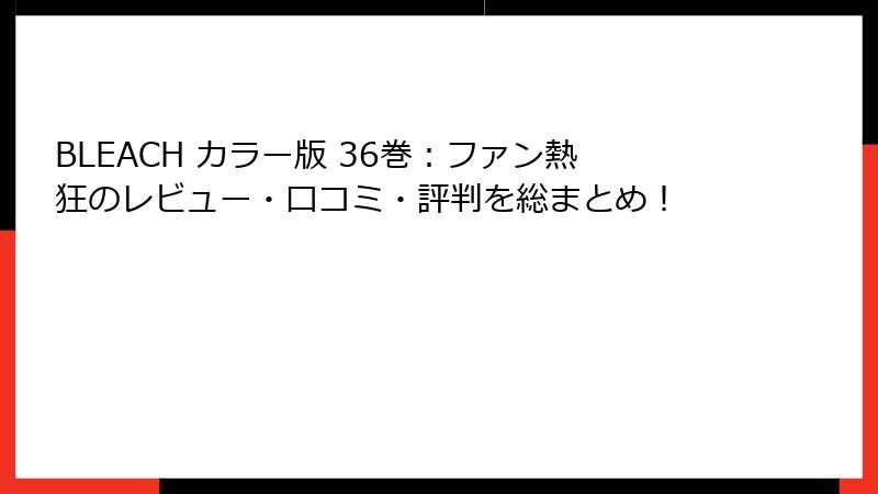 BLEACH カラー版 36巻:ファン熱狂のレビュー・口コミ・評判を総まとめ!