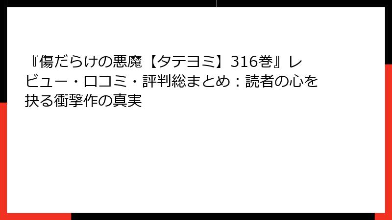 『傷だらけの悪魔【タテヨミ】316巻』レビュー・口コミ・評判総まとめ:読者の心を抉る衝撃作の真実