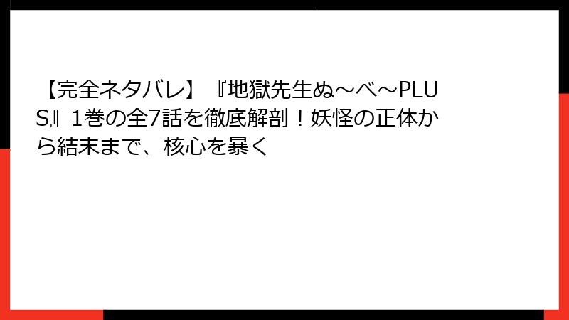 【完全ネタバレ】『地獄先生ぬ~べ~PLUS』1巻の全7話を徹底解剖!妖怪の正体から結末まで、核心を暴く