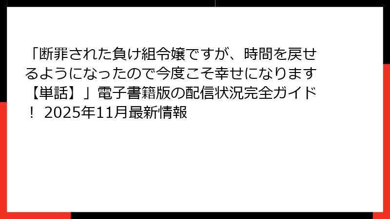 「断罪された負け組令嬢ですが、時間を戻せるようになったので今度こそ幸せになります【単話】」電子書籍版の配信状況完全ガイド！ 2025年11月最新情報