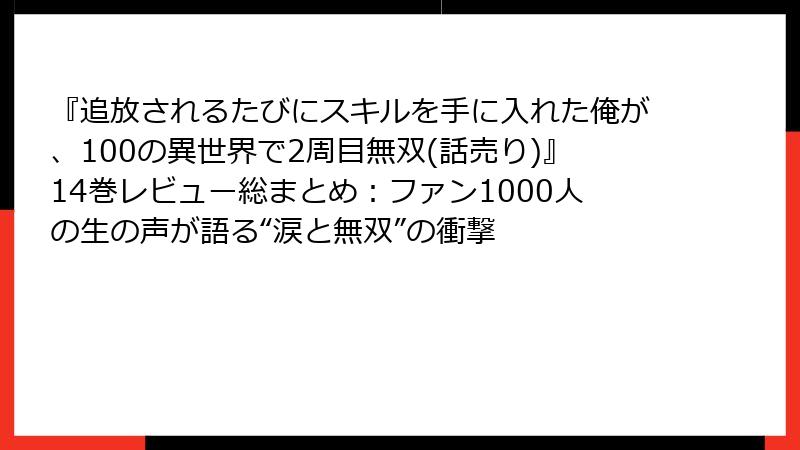 『追放されるたびにスキルを手に入れた俺が、100の異世界で2周目無双(話売り)』14巻レビュー総まとめ:ファン1000人の生の声が語る“涙と無双”の衝撃