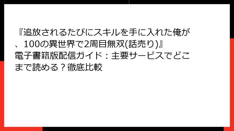 『追放されるたびにスキルを手に入れた俺が、100の異世界で2周目無双(話売り)』電子書籍版配信ガイド:主要サービスでどこまで読める?徹底比較