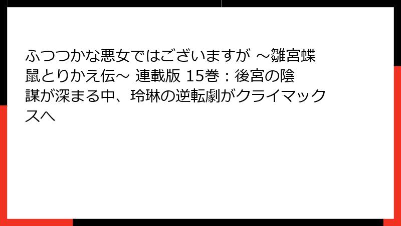 ふつつかな悪女ではございますが ～雛宮蝶鼠とりかえ伝～ 連載版 15巻：後宮の陰謀が深まる中、玲琳の逆転劇がクライマックスへ