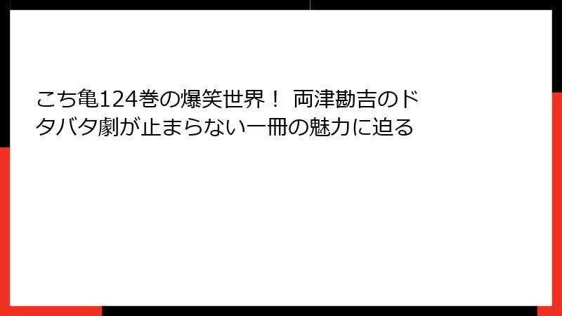 こち亀124巻の爆笑世界! 両津勘吉のドタバタ劇が止まらない一冊の魅力に迫る