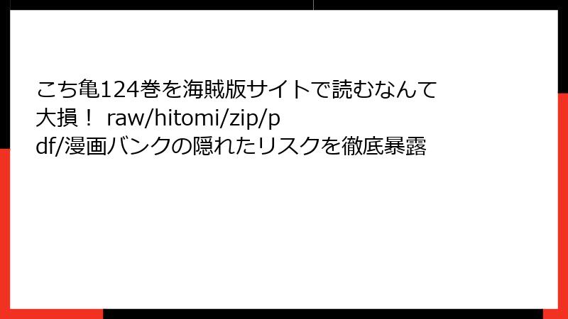 こち亀124巻を海賊版サイトで読むなんて大損! raw/hitomi/zip/pdf/漫画バンクの隠れたリスクを徹底暴露