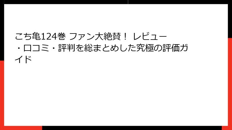 こち亀124巻 ファン大絶賛! レビュー・口コミ・評判を総まとめした究極の評価ガイド
