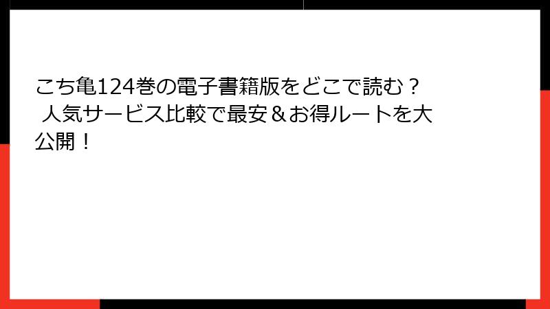 こち亀124巻の電子書籍版をどこで読む? 人気サービス比較で最安&お得ルートを大公開!