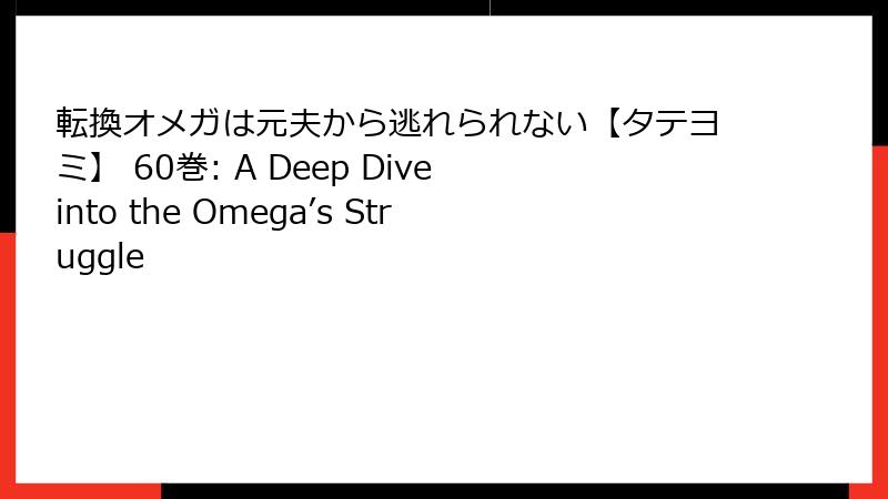 転換オメガは元夫から逃れられない【タテヨミ】 60巻: A Deep Dive into the Omega’s Struggle