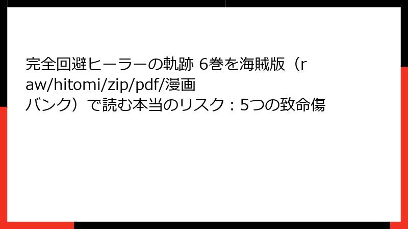 完全回避ヒーラーの軌跡 6巻を海賊版（raw/hitomi/zip/pdf/漫画バンク）で読む本当のリスク：5つの致命傷