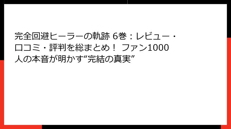 完全回避ヒーラーの軌跡 6巻：レビュー・口コミ・評判を総まとめ！ ファン1000人の本音が明かす“完結の真実”
