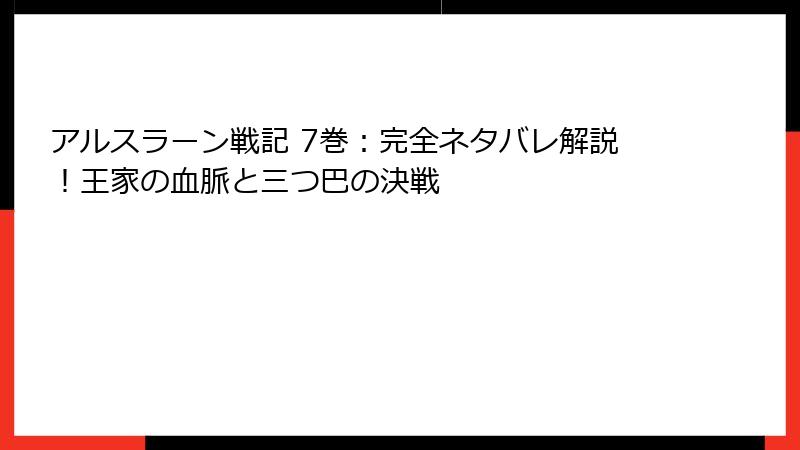 アルスラーン戦記 7巻:完全ネタバレ解説!王家の血脈と三つ巴の決戦