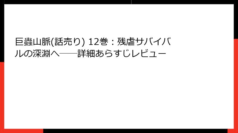 巨蟲山脈(話売り) 12巻:残虐サバイバルの深淵へ──詳細あらすじレビュー