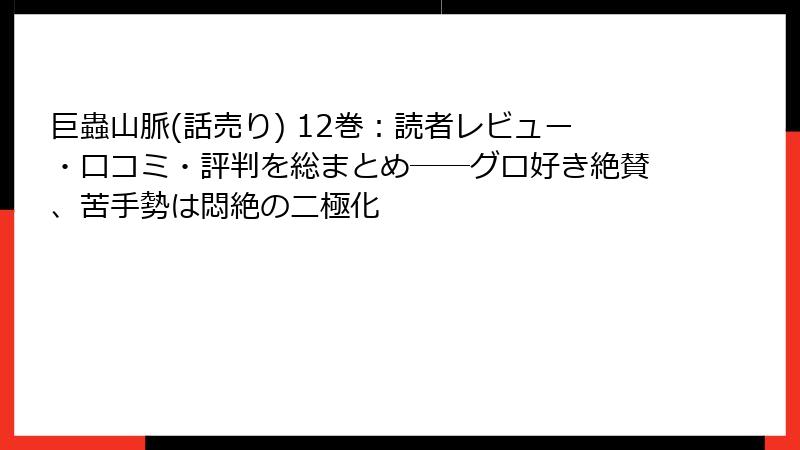 巨蟲山脈(話売り) 12巻:読者レビュー・口コミ・評判を総まとめ──グロ好き絶賛、苦手勢は悶絶の二極化