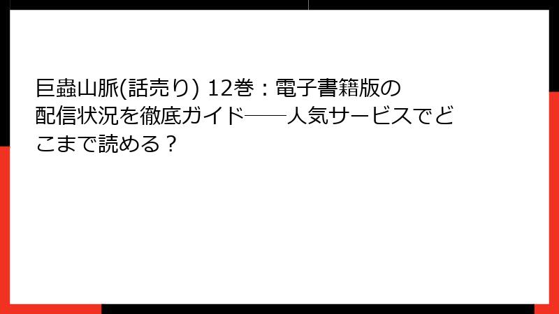 巨蟲山脈(話売り) 12巻:電子書籍版の配信状況を徹底ガイド──人気サービスでどこまで読める?