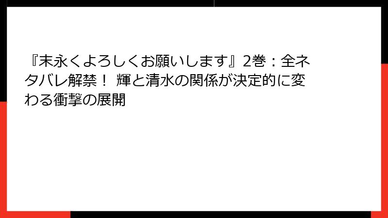 『末永くよろしくお願いします』2巻:全ネタバレ解禁! 輝と清水の関係が決定的に変わる衝撃の展開