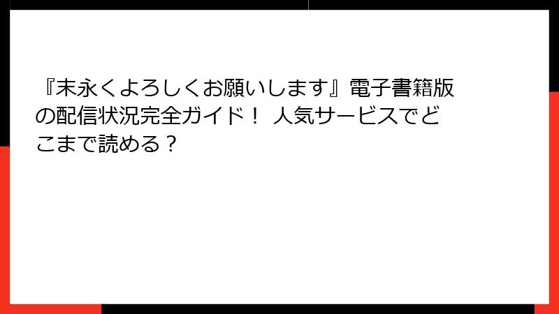 『末永くよろしくお願いします』電子書籍版の配信状況完全ガイド! 人気サービスでどこまで読める?