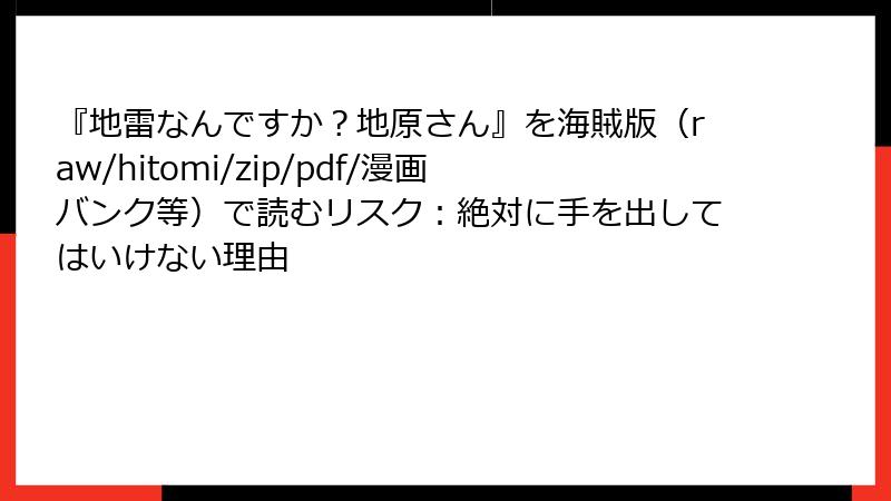 『地雷なんですか?地原さん』を海賊版(raw/hitomi/zip/pdf/漫画バンク等)で読むリスク:絶対に手を出してはいけない理由