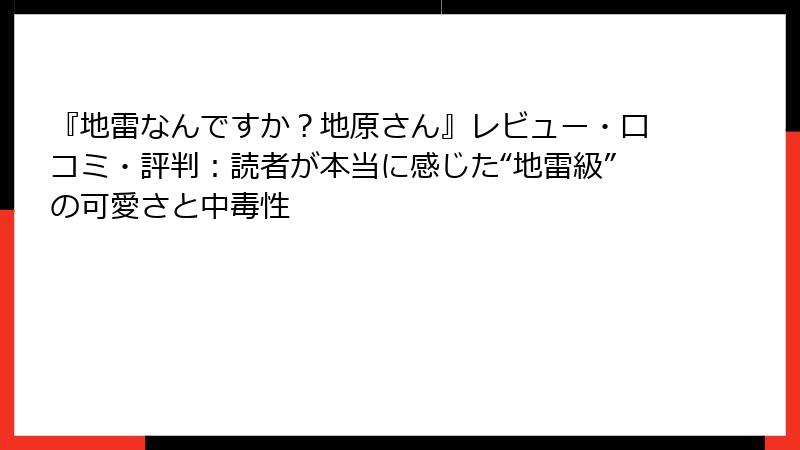 『地雷なんですか?地原さん』レビュー・口コミ・評判:読者が本当に感じた“地雷級”の可愛さと中毒性