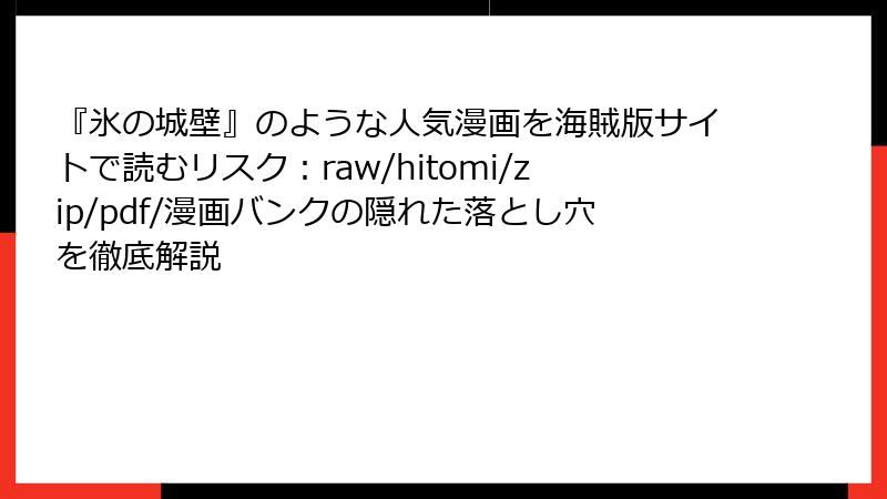 『氷の城壁』のような人気漫画を海賊版サイトで読むリスク：raw/hitomi/zip/pdf/漫画バンクの隠れた落とし穴を徹底解説
