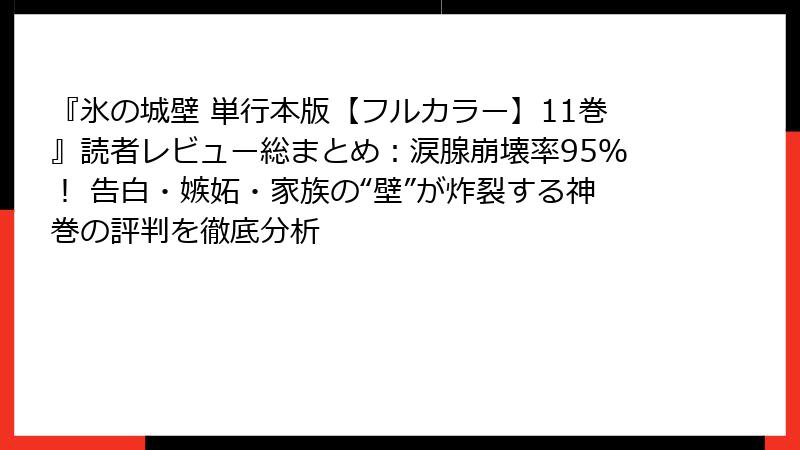 『氷の城壁 単行本版【フルカラー】11巻』読者レビュー総まとめ：涙腺崩壊率95％！ 告白・嫉妬・家族の“壁”が炸裂する神巻の評判を徹底分析