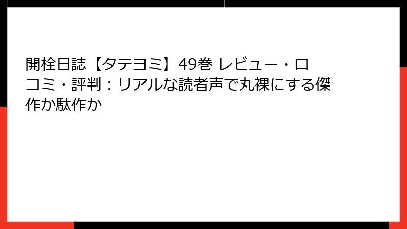 開栓日誌【タテヨミ】49巻 レビュー・口コミ・評判：リアルな読者声で丸裸にする傑作か駄作か