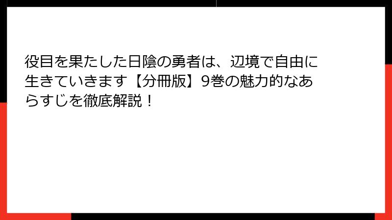 役目を果たした日陰の勇者は、辺境で自由に生きていきます【分冊版】9巻の魅力的なあらすじを徹底解説！