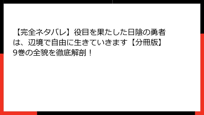 【完全ネタバレ】役目を果たした日陰の勇者は、辺境で自由に生きていきます【分冊版】9巻の全貌を徹底解剖！