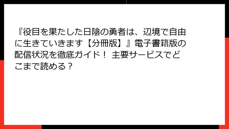 『役目を果たした日陰の勇者は、辺境で自由に生きていきます【分冊版】』電子書籍版の配信状況を徹底ガイド！ 主要サービスでどこまで読める？