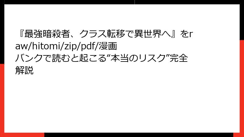 『最強暗殺者、クラス転移で異世界へ』をraw/hitomi/zip/pdf/漫画バンクで読むと起こる“本当のリスク”完全解説
