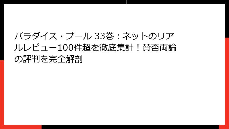 パラダイス・プール 33巻:ネットのリアルレビュー100件超を徹底集計!賛否両論の評判を完全解剖