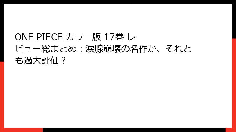 ONE PIECE カラー版 17巻 レビュー総まとめ：涙腺崩壊の名作か、それとも過大評価？