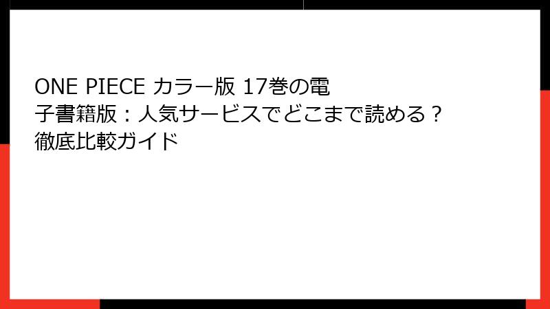 ONE PIECE カラー版 17巻の電子書籍版：人気サービスでどこまで読める？徹底比較ガイド
