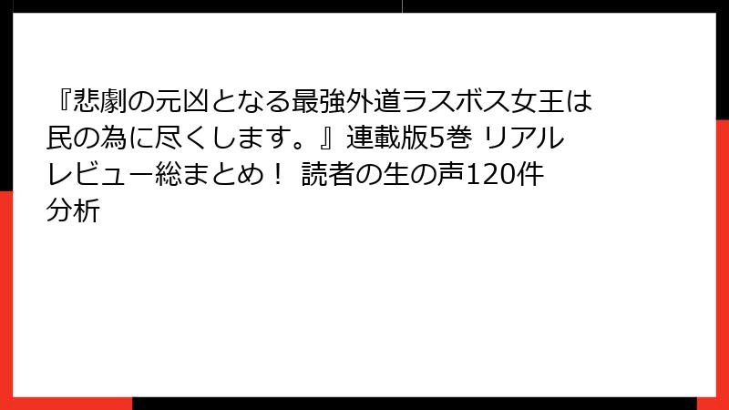 『悲劇の元凶となる最強外道ラスボス女王は民の為に尽くします。』連載版5巻 リアルレビュー総まとめ! 読者の生の声120件分析