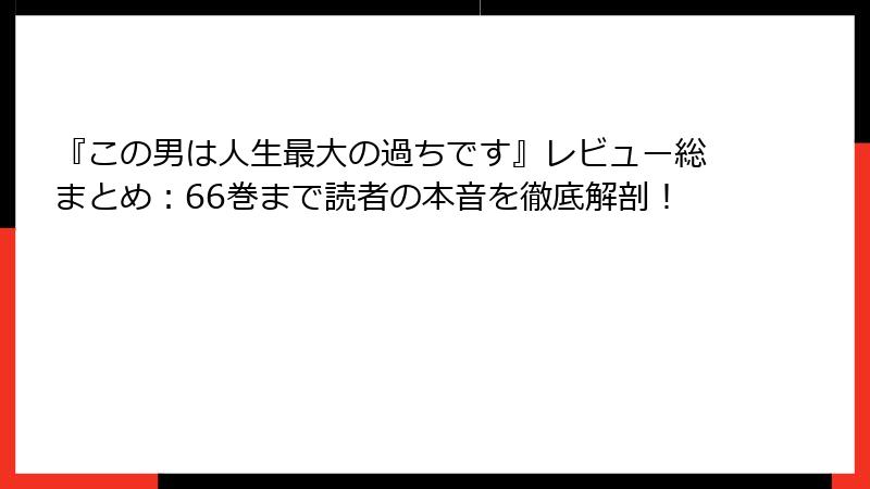 『この男は人生最大の過ちです』レビュー総まとめ:66巻まで読者の本音を徹底解剖!