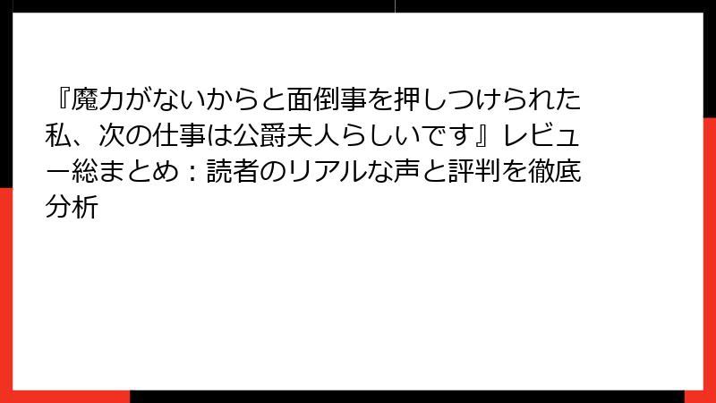 『魔力がないからと面倒事を押しつけられた私、次の仕事は公爵夫人らしいです』レビュー総まとめ:読者のリアルな声と評判を徹底分析