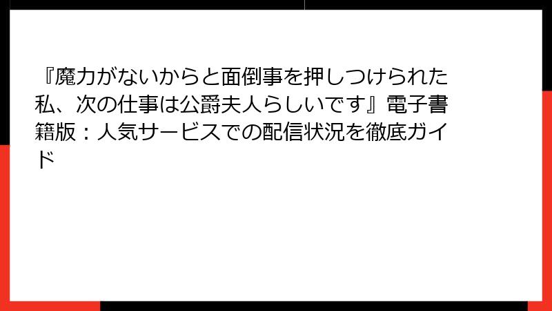 『魔力がないからと面倒事を押しつけられた私、次の仕事は公爵夫人らしいです』電子書籍版:人気サービスでの配信状況を徹底ガイド